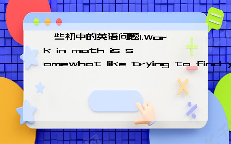 一些初中的英语问题1.Work in math is somewhat like trying to find your way __ a new city.A.to B.of 【完成后请说一下为什么另一个不可以】2.It is true that knowledge ___ rather than being taught.A.leaned B.is learned.我觉得