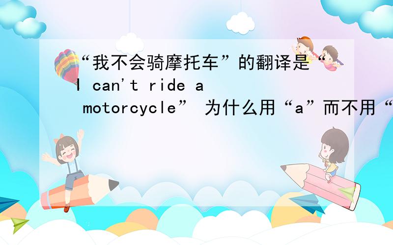 “我不会骑摩托车”的翻译是“I can't ride a motorcycle” 为什么用“a”而不用“the”