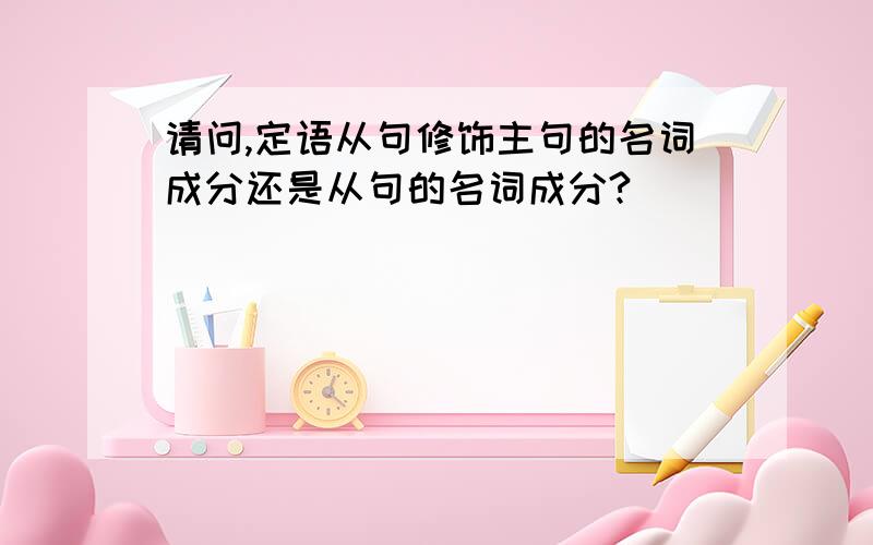 请问,定语从句修饰主句的名词成分还是从句的名词成分?