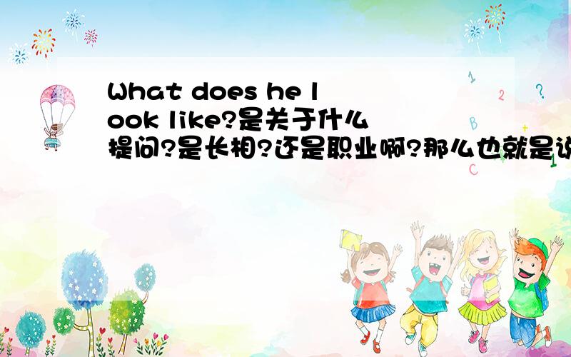 What does he look like?是关于什么提问?是长相?还是职业啊?那么也就是说回答是he looks like a doctor 是不对的了？