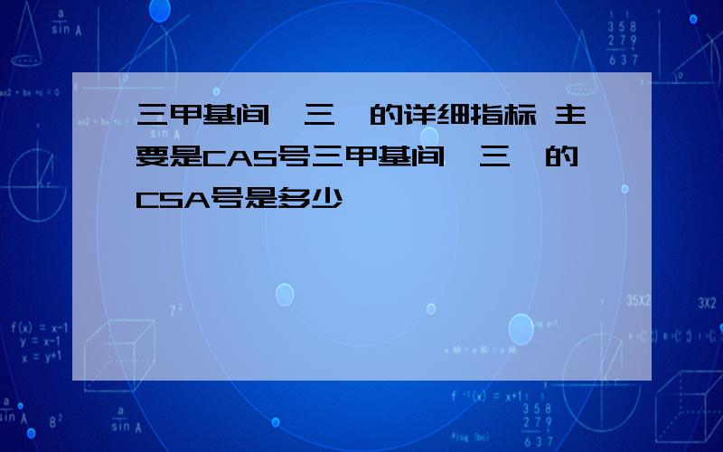 三甲基间苯三酚的详细指标 主要是CAS号三甲基间苯三酚的CSA号是多少