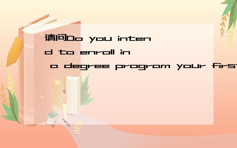 请问Do you intend to enroll in a degree program your first year?什么是学位课程