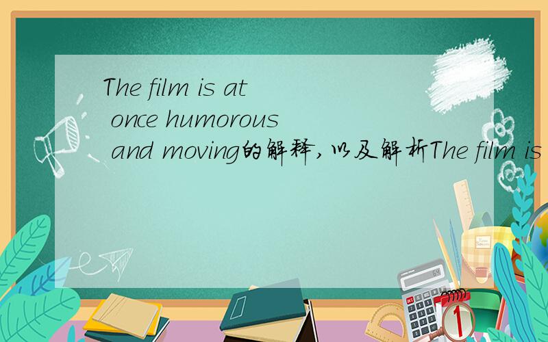 The film is at once humorous and moving的解释,以及解析The film is at once humorous and moving这个句子的意思是这部电影既幽默又动人,不过不理解为什麽这样?是句式的问题还是其他语法?