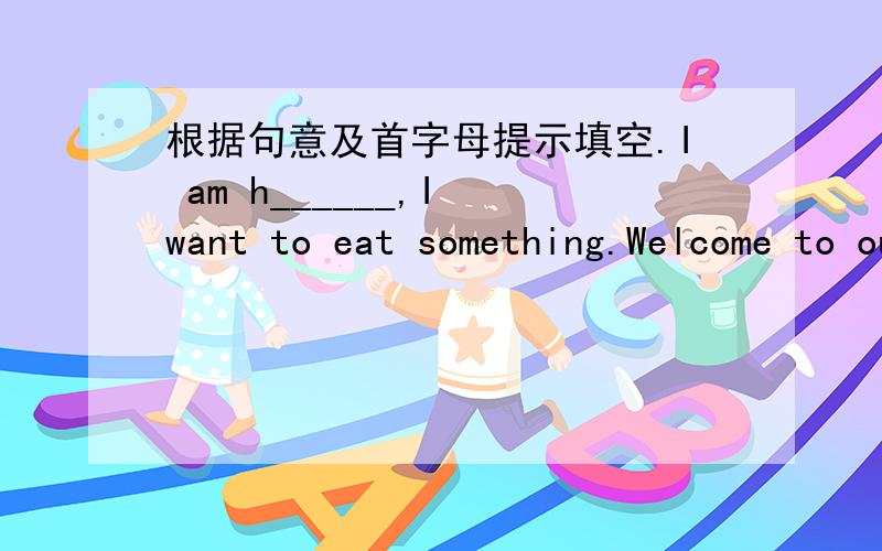 根据句意及首字母提示填空.I am h______,I want to eat something.Welcome to our neighborhood,we are n______from now on.Your room is d______,please clean it.The r______is b______the bank and the park,I like the food there.When are they arrivi