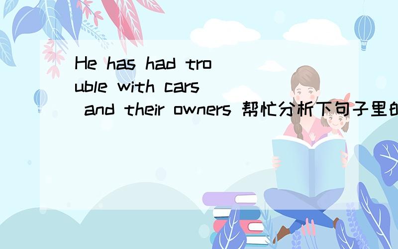 He has had trouble with cars and their owners 帮忙分析下句子里的Has 和had 分别什么意义