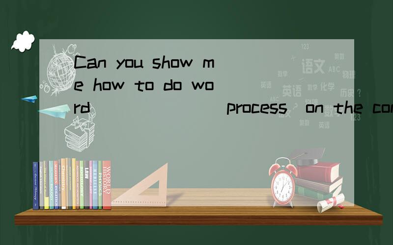 Can you show me how to do word ______(process)on the computer?