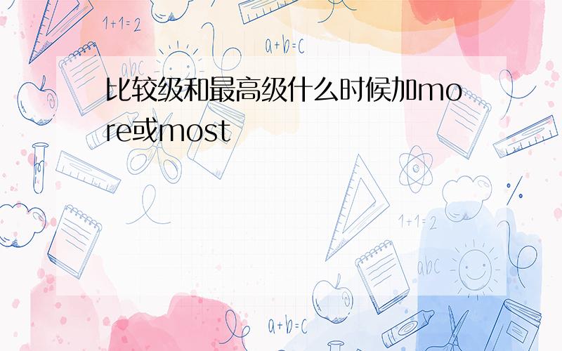 比较级和最高级什么时候加more或most