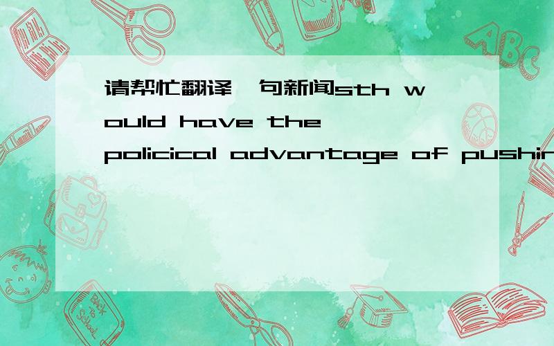 请帮忙翻译一句新闻sth would have the policical advantage of pushing down the road a split within Mr. Obama's party.1. pushing down  如何翻译2  a split wiithin 如何理解 谢谢