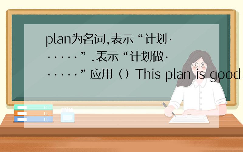 plan为名词,表示“计划······”.表示“计划做······”应用（）This plan is good.这个计划很好.在这个句子当中,plan是什么词性