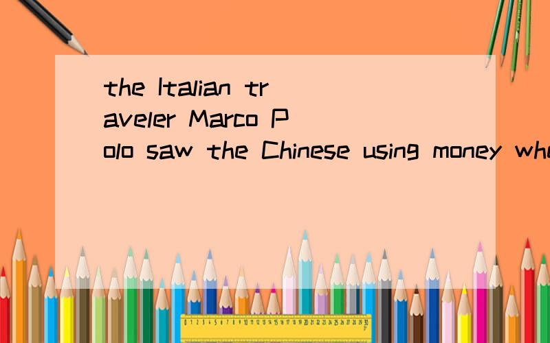 the Italian traveler Marco Polo saw the Chinese using money when he visited China in the 1200s.4.重要的是1200s.4.