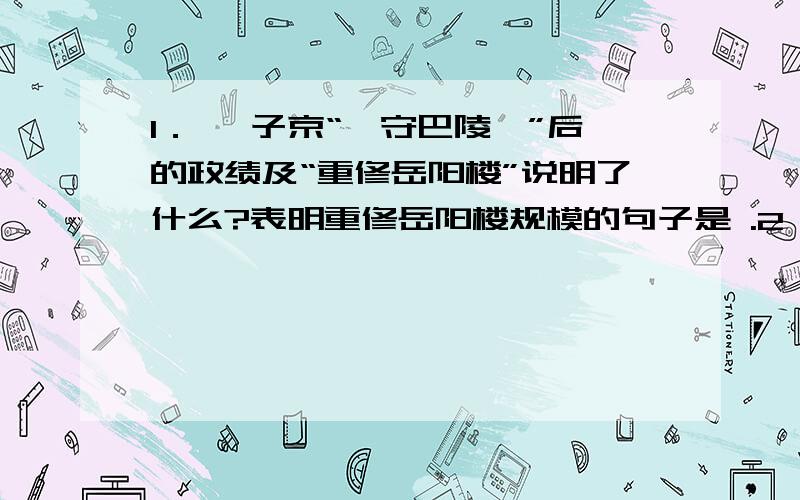 1． 滕子京“谪守巴陵郡”后的政绩及“重修岳阳楼”说明了什么?表明重修岳阳楼规模的句子是 .2． 第二段在描述岳阳楼的“大观”时,用得最有气势的两个词是“ ”和“ ”；文中与“大观