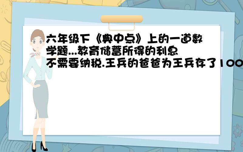 六年级下《典中点》上的一道数学题...教育储蓄所得的利息不需要纳税.王兵的爸爸为王兵存了10000元教育储蓄,年利率是3.69%,到期后连本带利取回11107元,那么存期是几年?麻烦大家了.