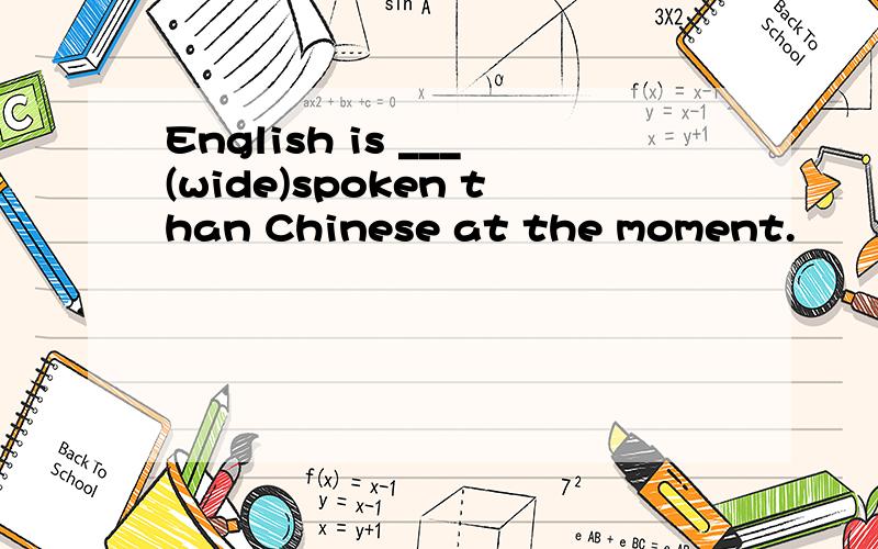 English is ___(wide)spoken than Chinese at the moment.