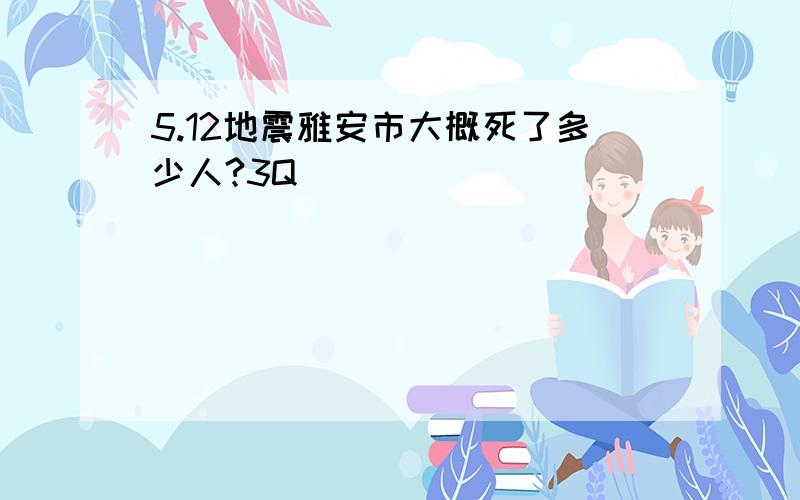 5.12地震雅安市大概死了多少人?3Q