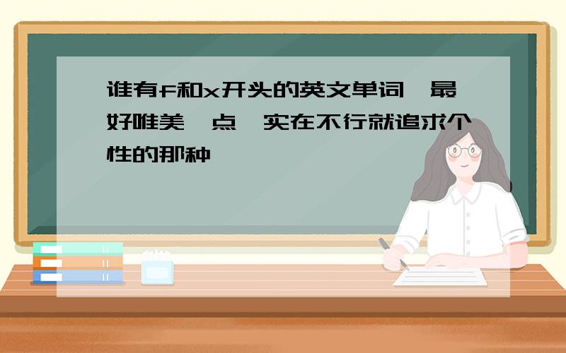 谁有f和x开头的英文单词,最好唯美一点,实在不行就追求个性的那种