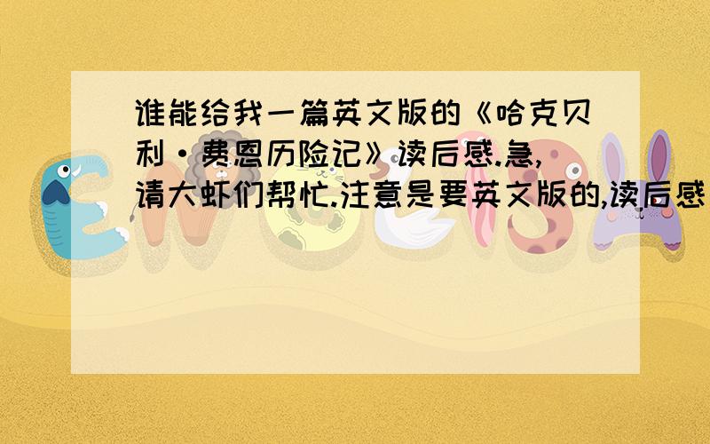 谁能给我一篇英文版的《哈克贝利·费恩历险记》读后感.急,请大虾们帮忙.注意是要英文版的,读后感十个句子左右就行了.