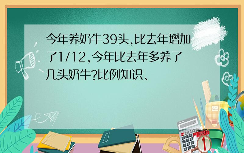 今年养奶牛39头,比去年增加了1/12,今年比去年多养了几头奶牛?比例知识、