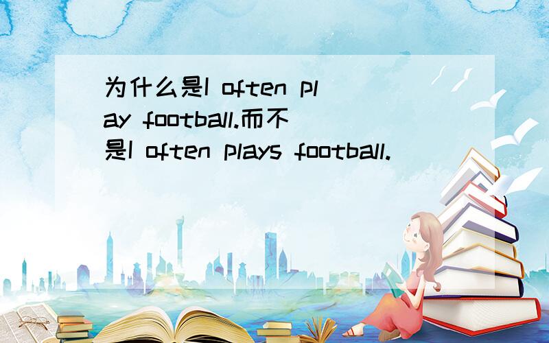 为什么是I often play football.而不是I often plays football.