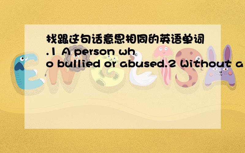 找跟这句话意思相同的英语单词.1 A person who bullied or abused.2 Without a place to live in