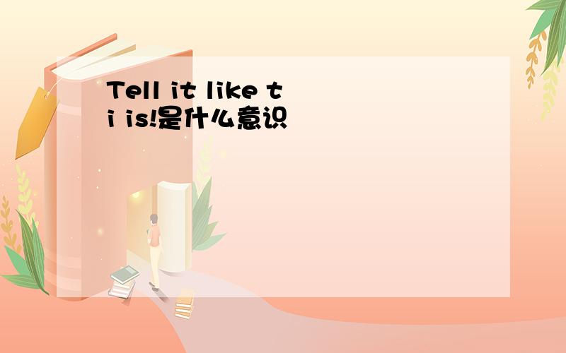 Tell it like ti is!是什么意识