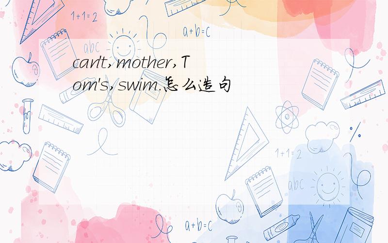 can't,mother,Tom's,swim.怎么造句