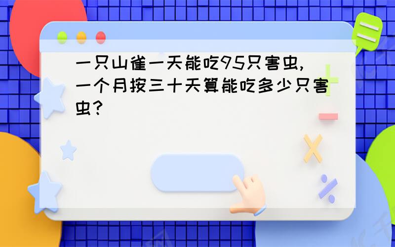 一只山雀一天能吃95只害虫,一个月按三十天算能吃多少只害虫?