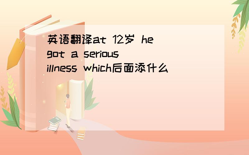 英语翻译at 12岁 he got a serious illness which后面添什么