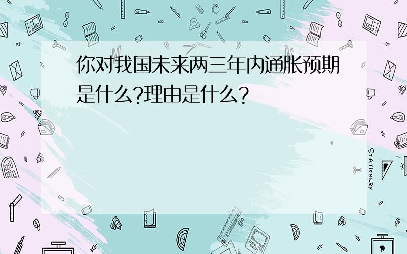 你对我国未来两三年内通胀预期是什么?理由是什么?