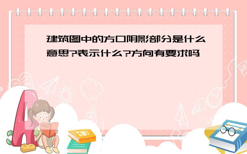 建筑图中的方口阴影部分是什么意思?表示什么?方向有要求吗