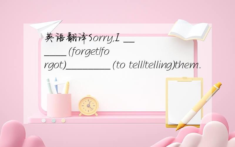 英语翻译Sorry，I ______（forget/forgot）________（to tell/telling）them.