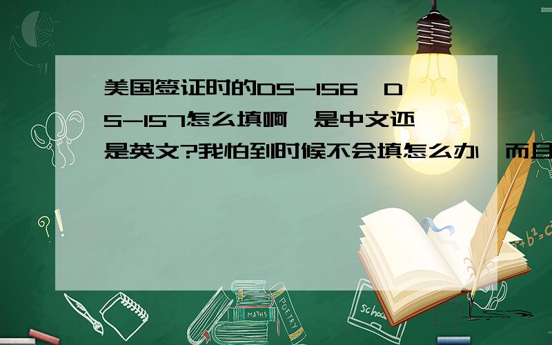 美国签证时的DS-156、DS-157怎么填啊,是中文还是英文?我怕到时候不会填怎么办,而且要填哪些内容?