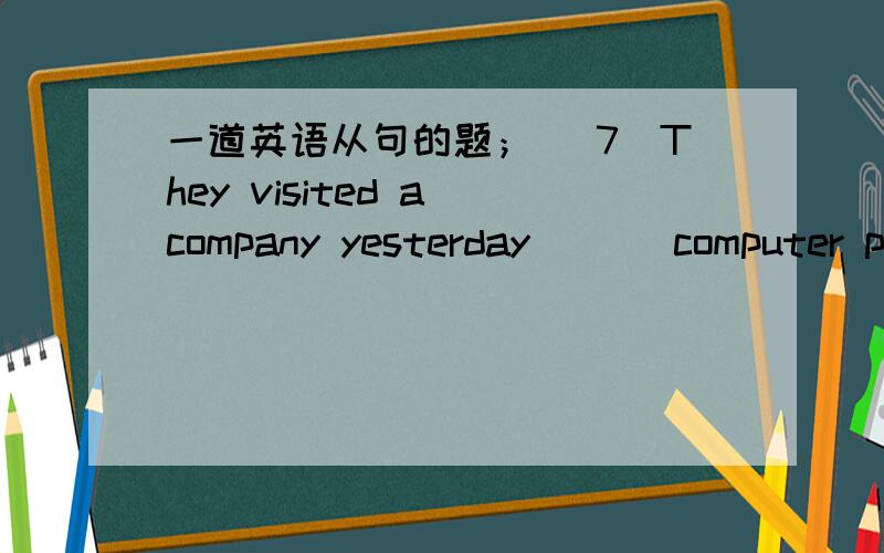 一道英语从句的题； （7）They visited a company yesterday___ computer parts are made.A when B whereC thatD which