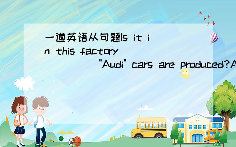 一道英语从句题Is it in this factory ____ 