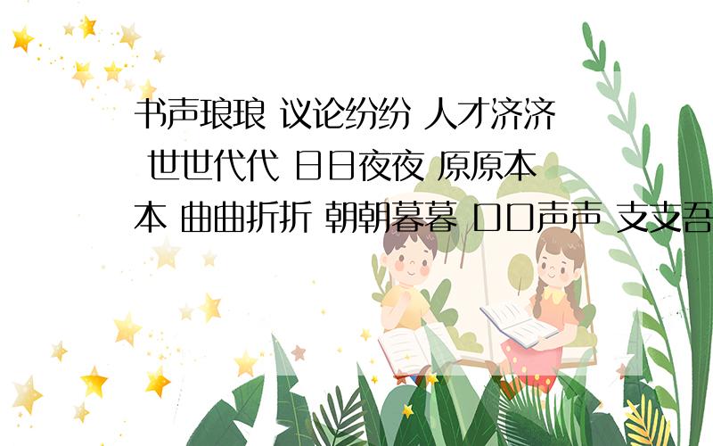 书声琅琅 议论纷纷 人才济济 世世代代 日日夜夜 原原本本 曲曲折折 朝朝暮暮 口口声声 支支吾吾分别是什么意思?