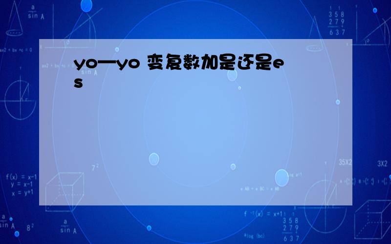 yo—yo 变复数加是还是es