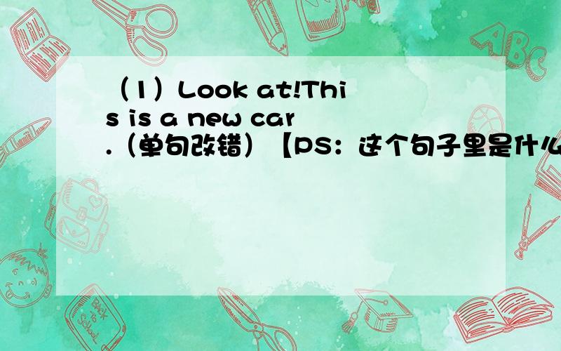 （1）Look at!This is a new car.（单句改错）【PS：这个句子里是什么单词错了啊?】（2）The ID card on the table.（单句改错）【PS：这个句子里是什么单词错了啊?】（3）I need _______ （put）on my jacket.（