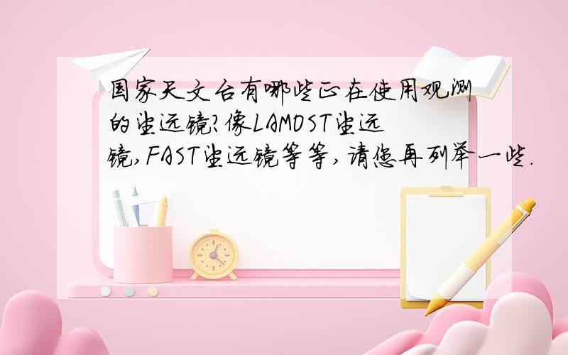 国家天文台有哪些正在使用观测的望远镜?像LAMOST望远镜,FAST望远镜等等,请您再列举一些.