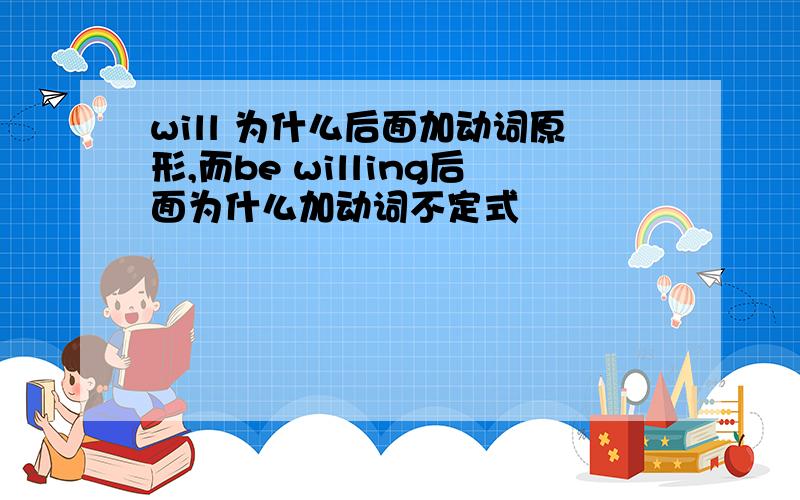 will 为什么后面加动词原形,而be willing后面为什么加动词不定式