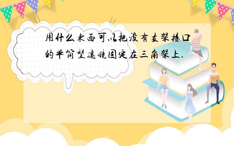 用什么东西可以把没有支架接口的单筒望远镜固定在三角架上.