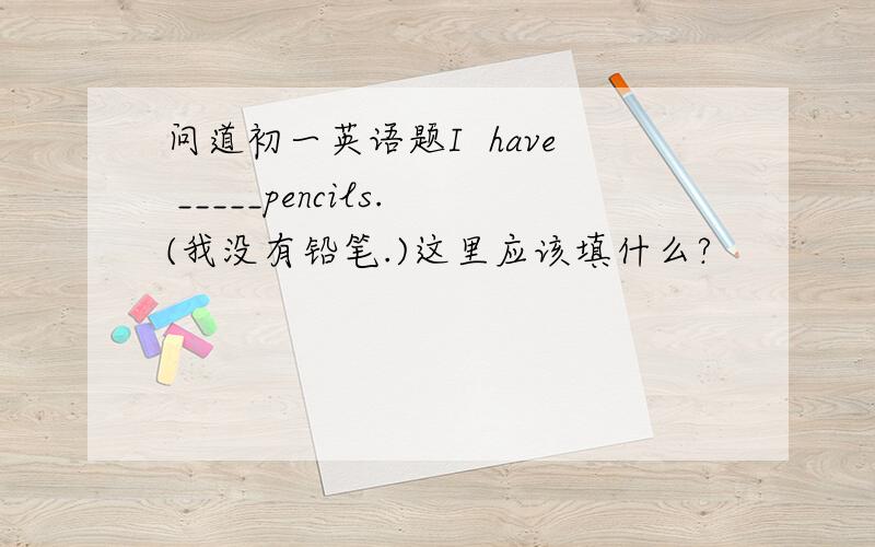 问道初一英语题I  have _____pencils.(我没有铅笔.)这里应该填什么?