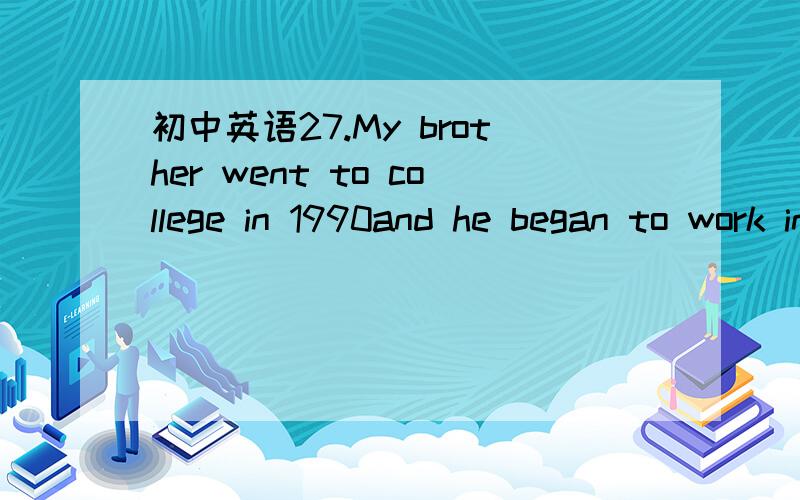 初中英语27.My brother went to college in 1990and he began to work in___.A the twenty B the twentieth C his twenty D his twenties请翻译句子和选项并加以说明原因