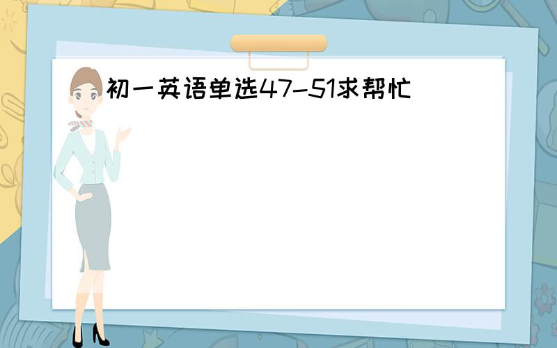 初一英语单选47-51求帮忙