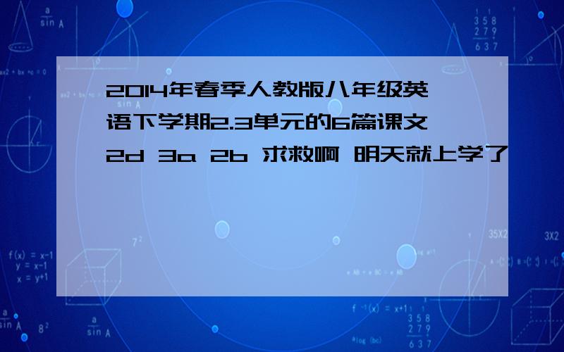 2014年春季人教版八年级英语下学期2.3单元的6篇课文2d 3a 2b 求救啊 明天就上学了