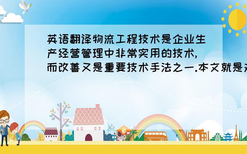 英语翻译物流工程技术是企业生产经营管理中非常实用的技术,而改善又是重要技术手法之一.本文就是对发动机生产线作业的平衡进行改善设计,是以一汽大众发动机车间的长发装配线为例.一