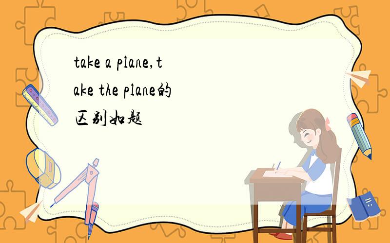 take a plane,take the plane的区别如题