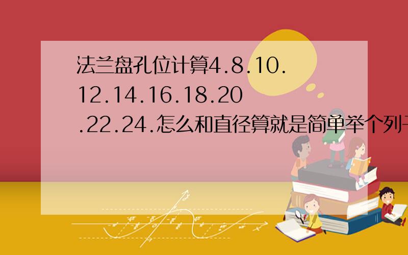 法兰盘孔位计算4.8.10.12.14.16.18.20.22.24.怎么和直径算就是简单举个列子吧