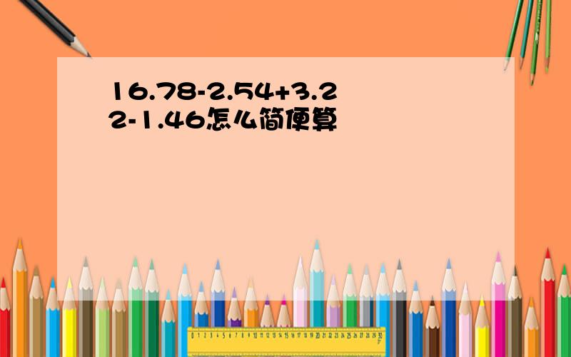 16.78-2.54+3.22-1.46怎么简便算