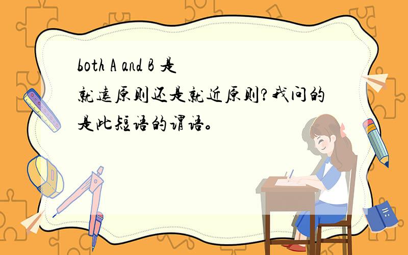 both A and B 是就远原则还是就近原则?我问的是此短语的谓语。