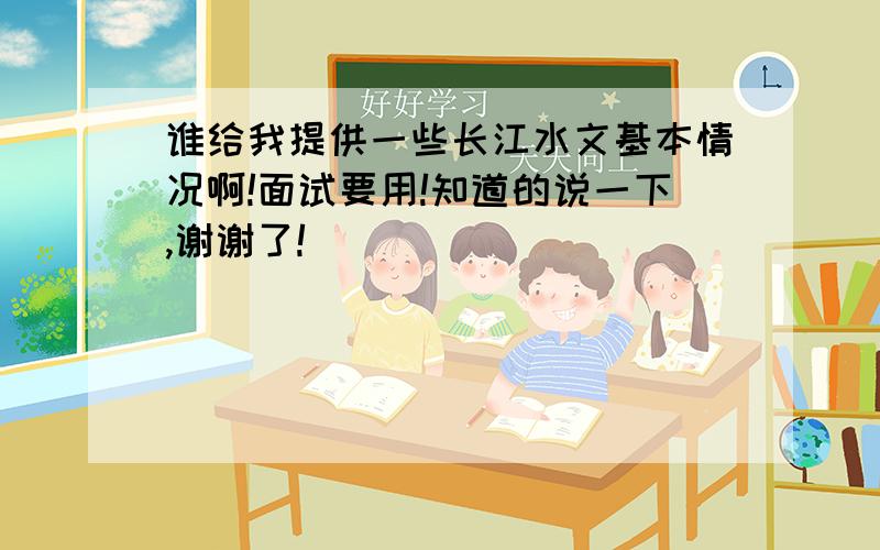 谁给我提供一些长江水文基本情况啊!面试要用!知道的说一下,谢谢了!