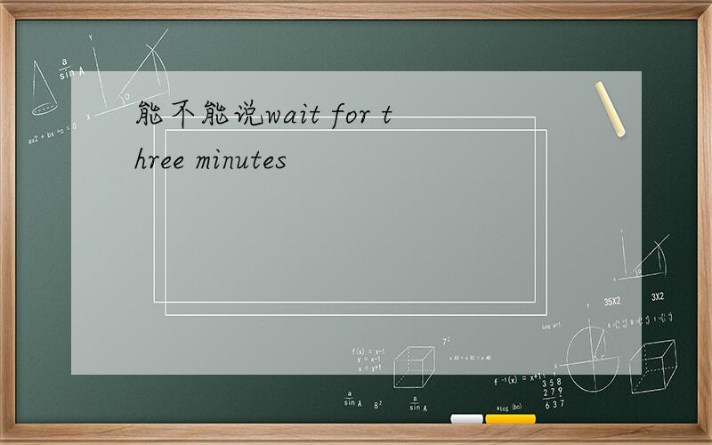 能不能说wait for three minutes